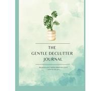 THE GENTLE DECLUTTER: Room by Room De-Cluttering & Home Management Guide: Simple Day-by-Day organizing approach-includes a 30 day Calender