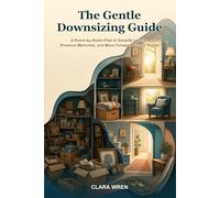 The Gentle Downsizing Guide: A Room-by-Room Plan to Simplify a Home, Preserve Memories, and Move Forward Without Regret