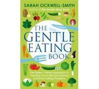 The Gentle Eating Book : The Easier, Calmer Approach to Feeding Your Child and Solving Common Eating Problems