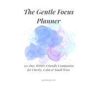 The Gentle Focus Planner: A 90-Day ADHD-Friendly Companion for Clarity, Calm & Small Wins