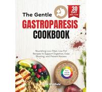 The Gentle Gastroparesis Cookbook: Nourishing Low-Fiber, Low-Fat Recipes to Support Digestion, Ease Bloating, and Prevent Nausea