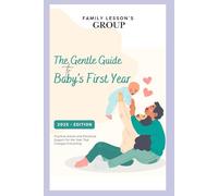 The Gentle Guide to Baby’s First Year: Practical Advice and Emotional Support for the Year That Changes Everything