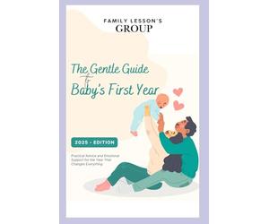 The Gentle Guide to Baby’s First Year: Practical Advice and Emotional Support for the Year That Changes Everything
