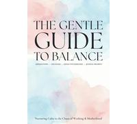 THE GENTLE GUIDE TO BALANCE: Nurturing Calm in the Chaos of Work and Motherhood