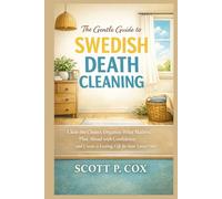 The Gentle Guide to Swedish Death Cleaning: Clear the Clutter, Organize What Matters, Plan Ahead with Confidence, and Create a Lasting Gift for Your Loved Ones
