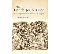 The Gentle, Jealous God: Reading Euripides' Bacchae in English (Bloomsbury Studies in Classical Reception)