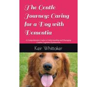 The Gentle Journey: Caring for a Dog with Dementia: A Comprehensive Guide to Understanding and Managing Canine Cognitive Dysfunction