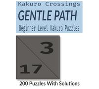 The Gentle Path: Easy Kakuro Puzzle Book for Beginners - 200 Simple Number Cross Sums with Solutions for Adults and Seniors (Kakuro Crossings)