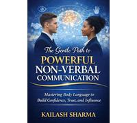 The Gentle Path to Powerful Non-Verbal Communication: Mastering Body language to Build Confidence, Trust and influence