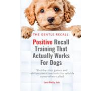 The Gentle Recall: Positive Recall Training That Actually Works for Dogs: Step-by-step games and reinforcement methods for reliable come-when-called