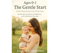 The Gentle Start: Calm Parenting in the First Year: Building Connection, Confidence, and Calm from Day One
