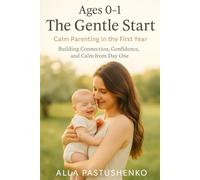 The Gentle Start: Calm Parenting in the First Year: Building Connection, Confidence, and Calm from Day One