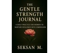 The Gentle Strength Journal: A Daily Practice for Women to Nurture Resilience with Compassion
