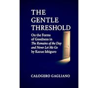 The Gentle Threshold: On the Forms of Goodness in The Remains of the Day and Never Let Me Go by Kazuo Ishiguro