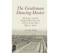 The Gentleman Dancing-Master: Mr Isaac and the English Royal Court from Charles II to Queen Anne (Clemson University Press: Studies in British Musical Cultures)