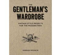 The Gentleman’s Wardrobe : Vintage-Style Projects for the Modern Man