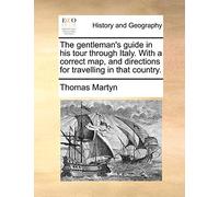 The Gentleman's Guide in His Tour Through Italy. with a Correct Map, and Directions for Travelling in That Country.