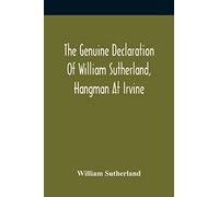 The Genuine Declaration Of William Sutherland, Hangman At Irvine: Wherein His Knowledge Of The Scriptures, His Courage, And Behaviour Toward The ... Of Him At Air, Are Plainly Set Forth