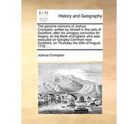 The Genuine Memoirs of Joshua Crompton; Written by Himself in the Cells of Guildford, After His Unhappy Conviction for Forgery, on the Bank of ... on Thursday the 20th of August, 1778. ...