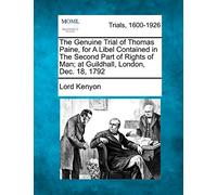 The Genuine Trial of Thomas Paine, for a Libel Contained in the Second Part of Rights of Man; At Guildhall, London, Dec. 18, 1792