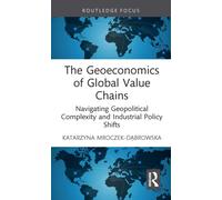 The Geoeconomics of Global Value Chains: Navigating Geopolitical Complexity and Industrial Policy Shifts (Routledge Focus on Economics and Finance)