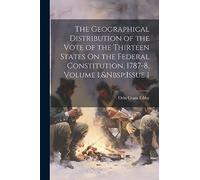 The Geographical Distribution of the Vote of the Thirteen States On the Federal Constitution, 1787-8, Volume 1, Issue 1