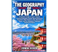 The Geography of Japan: A Complete Guide to Japan’s Islands, Physical Geography, Climate, Natural Resources, Population, Major Regions, Cities, ... the Geographic Challenges Shaping the Nation