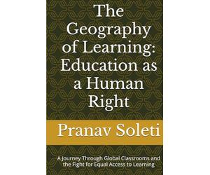 The Geography of Learning: Education as a Human Right: A Journey Through Global Classrooms and the Fight for Equal Access to Learning