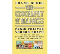 The Geography of Madness: Penis Thieves, Voodoo Death, and the Search for the Meaning of the World's Strangest Syndromes