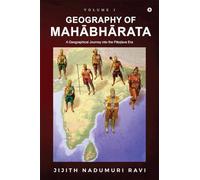 The Geography of Mahabharata: Volume 1 : A Geographical Journey into the Pandava-Era