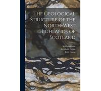 The Geological Structure of the North-West Highlands of Scotland