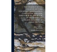 The Geology of the Country Around Stockport, Macclesfield, Congleton, and Leek. (Sheets 81 N. W. and 81 S. W. of the Map of the Geological Survey of Great Britain)