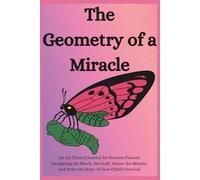 The Geometry of a Miracle: An Un-Clinical Journal for Preemie Parents Navigating the Shock, the Guilt, Honor the Miracle, and Write the Story of Your Child’s Survival