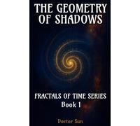 The Geometry of Shadows: A Spiral Odyssey Through Cosmic Trauma, Curved Time, and the Healing of the Universe: 1 (Fractals of Time)