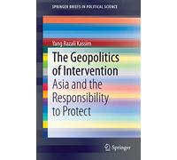 The Geopolitics of Intervention: Asia and the Responsibility to Protect (SpringerBriefs in Political Science)