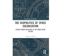 The Geopolitics of Space Colonization: Future Power Relations in the Inner Solar System (Space Power and Politics)