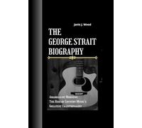 THE GEORGE STRAIT BIOGRAPHY: Amarillo by Morning- The Rise of Country Music's Greatest Traditionalist