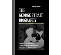 THE GEORGE STRAIT BIOGRAPHY: Amarillo by Morning- The Rise of Country Music's Greatest Traditionalist