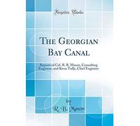 The Georgian Bay Canal: Reports of Col. R. B. Mason, Consulting Engineer, and Kivas Tully, Chief Engineer (Classic Reprint)