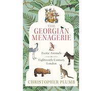 The Georgian Menagerie: Exotic Animals in Eighteenth-Century London