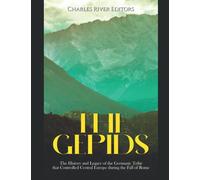 The Gepids: The History and Legacy of the Germanic Tribe that Controlled Central Europe during the Fall of Rome