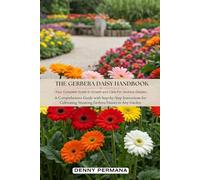 The Gerbera Daisy Handbook: Your Complete Guide to Growth and Care For Gerbera Daisies: A Comprehensive Guide with Step-by-Step Instructions for Cultivating Stunning Gerbera Daisies in Any Garden