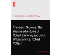 The Germ Growers. The strange adventures of Robert Easterley and John Wilbraham [i.e. Robert Potter.].