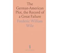 The German-American Plot, the Record of a Great Failure: The Campaign to Capture the Sympathy and Support of the United States