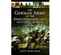 The German Army in the Spring Offensives 1917: Arras, Aisne and Champagne