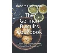 The German Biscuits Cookbook: Cooking and baking like the dessert professionals. Cooking in a inexpensive, quick and easily explained way.