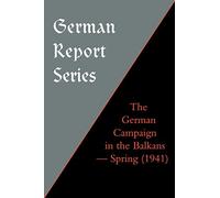 The German Campaign in the Balkans (Spring 1941) (German Report S.)