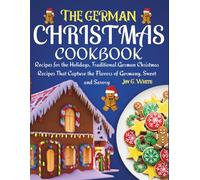 THE GERMAN CHRISTMAS COOKBOOK: Recipes for the Holidays, Traditional German Christmas Recipes That Capture the Flavors of Germany, Sweet and Savory