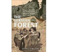 The German Forest: Nature, Identity, and the Contestation of a National Symbol, 1871-1914 (German and European Studies)