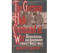 The German high command at war: Hindenburg and Ludendorff conduct World War I